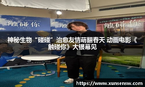 神秘生物“碰碰”治愈友情萌翻春天 动画电影《触碰你》大银幕见