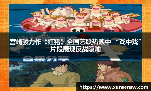 宫崎骏力作《红猪》全国艺联热映中 “戏中戏”片段展现反战隐喻