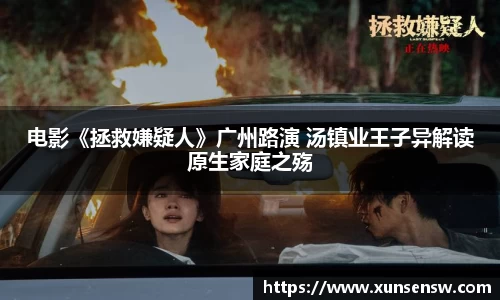电影《拯救嫌疑人》广州路演 汤镇业王子异解读原生家庭之殇