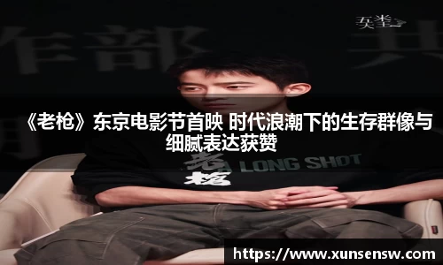 《老枪》东京电影节首映 时代浪潮下的生存群像与细腻表达获赞