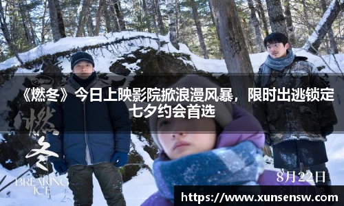 《燃冬》今日上映影院掀浪漫风暴，限时出逃锁定七夕约会首选