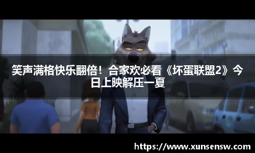 笑声满格快乐翻倍！合家欢必看《坏蛋联盟2》今日上映解压一夏