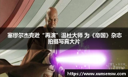  塞缪尔杰克逊“再演”温杜大师 为《帝国》杂志拍摄写真大片